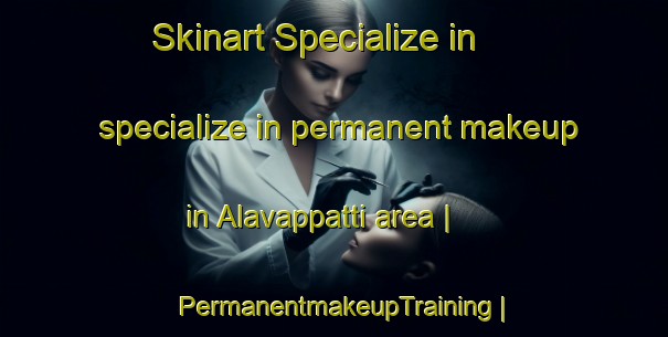Skinart Specialize in specialize in permanent makeup in Alavappatti area | PermanentmakeupTraining | PermanentmakeupClasses | SkinartTraining-India